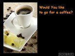 Would You like  to go for a coffee?