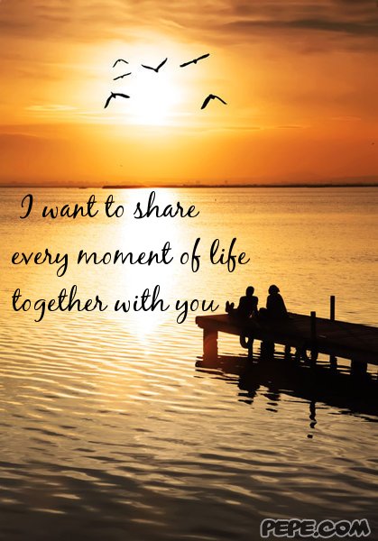  I want to share every moment of life together with you