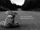 I'm sad here without you …