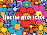 Цветы для тебя