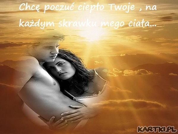 Chcę poczuć ciepło twoje ...