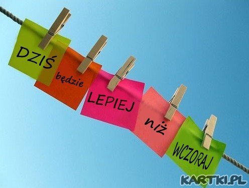 dzisiaj będzie lepiej...