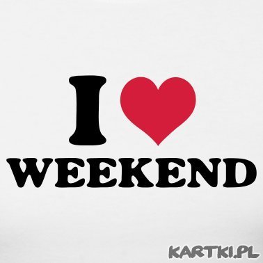 I love WEEKEND !!!