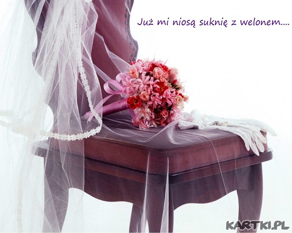Już mi niosą suknię z welonem...