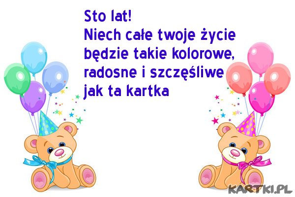 Sto lat! Niech całe twoje życie będzie takie takie kolorowe, radosne i szczęśliwe jak ta kartka