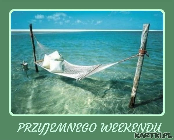 * W LETNI WEEKEND PIĘKNE POZDROWIENIA DLA CIEBIE **