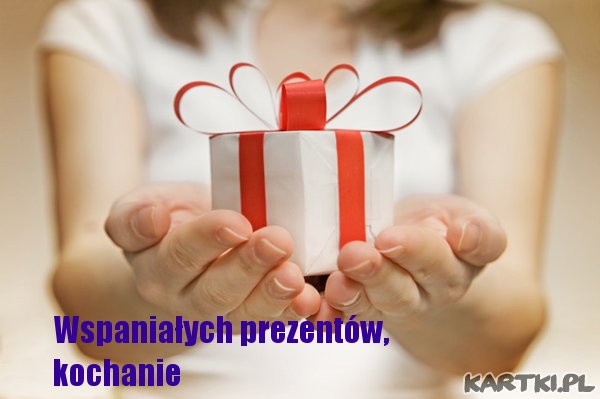 Wspaniałych prezentów, kochanie