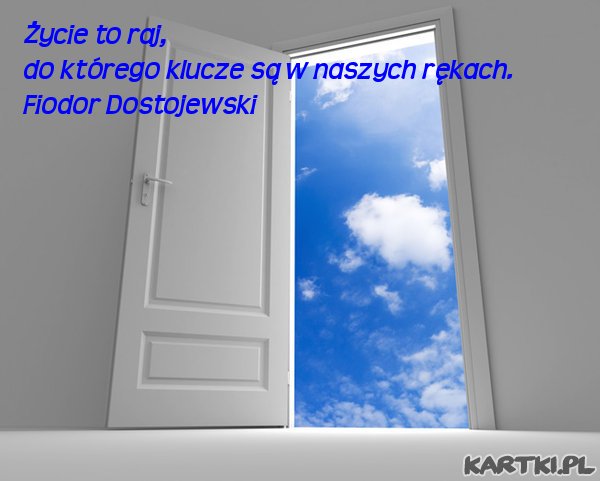 Życie to raj, do którego klucze są w naszych rękach.Fiodor Dostojewski