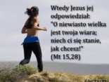 Kiedy wielką wiarę masz, co chcesz osiągasz